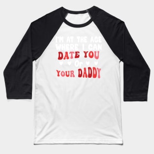 I'm At The Age Where I Can Date You Or Your Daddy Baseball T-Shirt